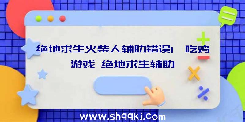 绝地求生火柴人辅助错误1、吃鸡游戏